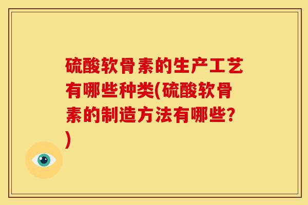 硫酸软骨素的生产工艺有哪些种类(硫酸软骨素的制造方法有哪些？)