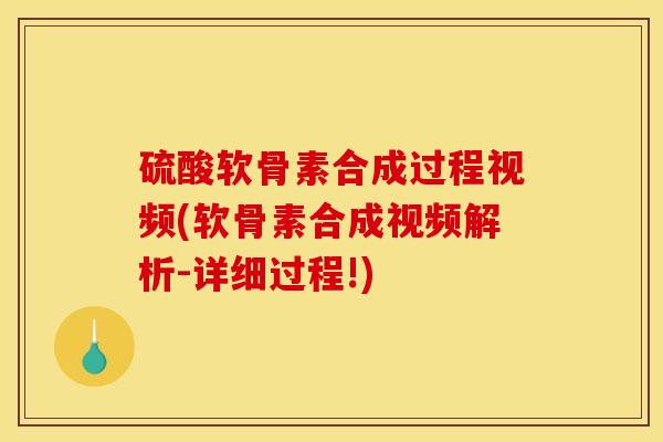 硫酸软骨素合成过程视频(软骨素合成视频解析-详细过程!)