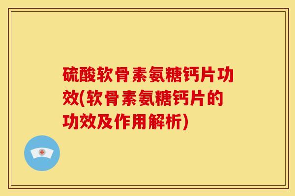 硫酸软骨素氨糖钙片功效(软骨素氨糖钙片的功效及作用解析) 硫酸软骨素氨糖钙片功效(软骨素氨糖钙片的功效及作用解析)