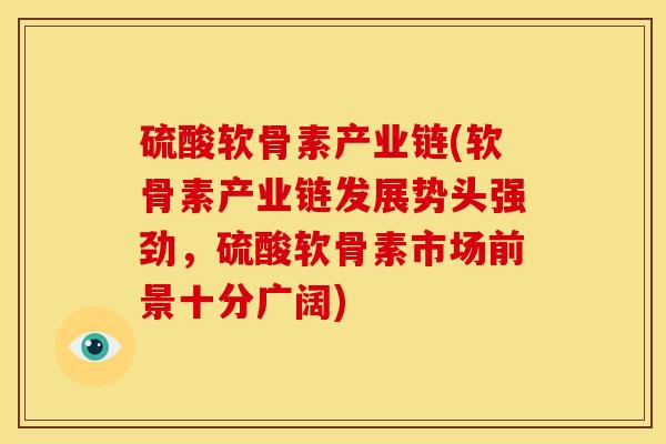 硫酸软骨素产业链(软骨素产业链发展势头强劲，硫酸软骨素市场前景十分广阔)