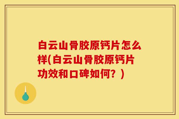 白云山骨胶原钙片怎么样(白云山骨胶原钙片功效和口碑如何？)