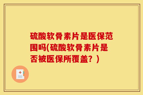 硫酸软骨素片是医保范围吗(硫酸软骨素片是否被医保所覆盖？)