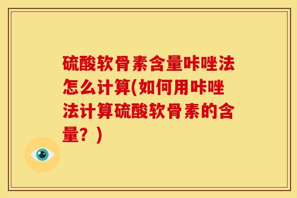 硫酸软骨素含量咔唑法怎么计算(如何用咔唑法计算硫酸软骨素的含量？)