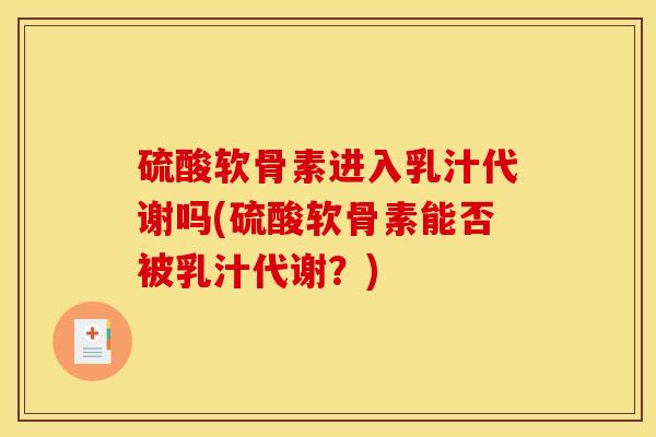 硫酸软骨素进入乳汁代谢吗(硫酸软骨素能否被乳汁代谢？)