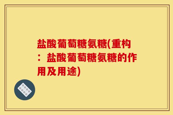 盐酸葡萄糖氨糖(重构：盐酸葡萄糖氨糖的作用及用途)