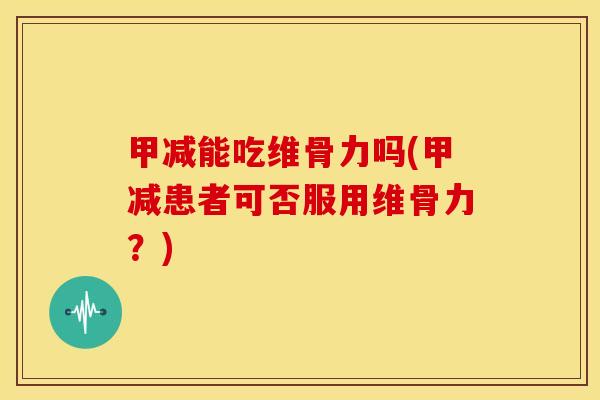 甲减能吃维骨力吗(甲减患者可否服用维骨力？)