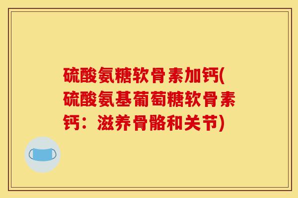 硫酸氨糖软骨素加钙(硫酸氨基葡萄糖软骨素钙：滋养骨骼和关节)