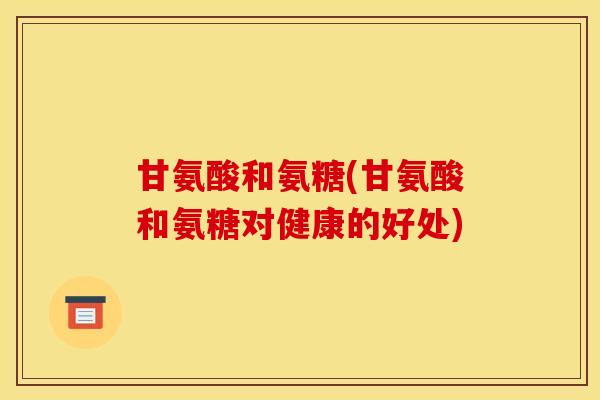 甘氨酸和氨糖(甘氨酸和氨糖对健康的好处)