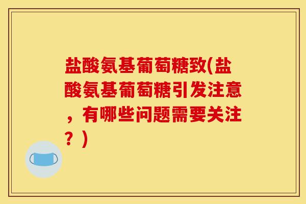盐酸氨基葡萄糖致(盐酸氨基葡萄糖引发注意，有哪些问题需要关注？)