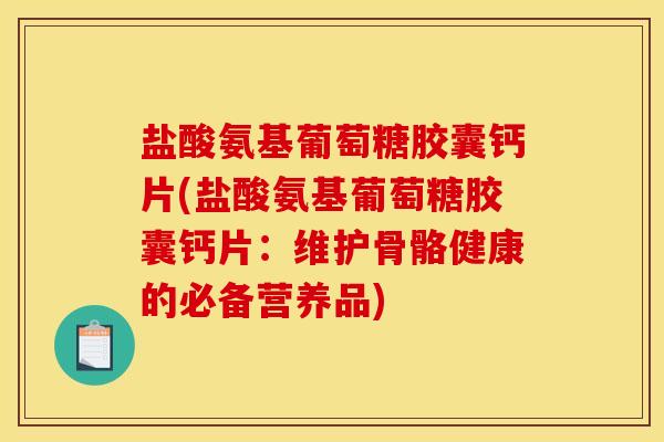 盐酸氨基葡萄糖胶囊钙片(盐酸氨基葡萄糖胶囊钙片:维护骨骼健康的必备营养品) 盐酸氨基葡萄糖胶囊钙片(盐酸氨基葡萄糖胶囊钙片:维护骨骼健康的必备营养品)