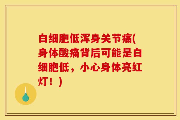 低浑身关节痛(身体酸痛背后可能是低,小心身体亮红灯!) 低浑身关节痛(身体酸痛背后可能是低,小心身体亮红灯!)