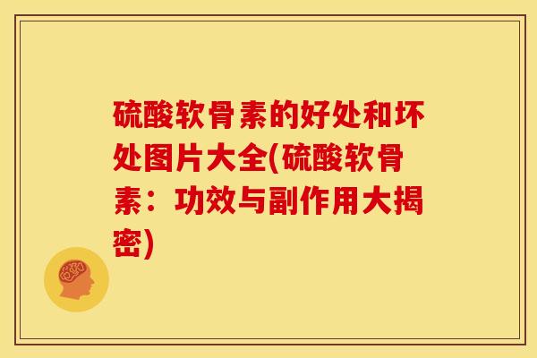 硫酸软骨素的好处和坏处图片大全(硫酸软骨素：功效与副作用大揭密)