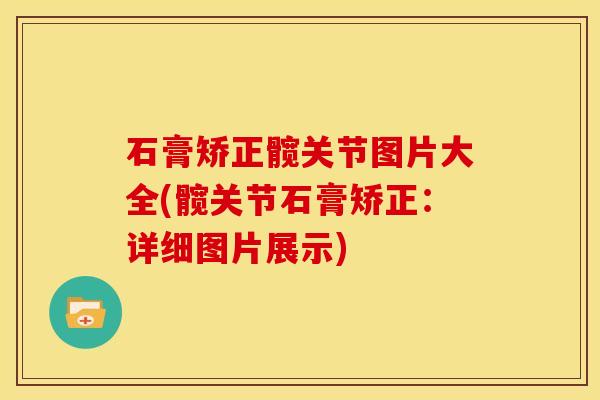 石膏矫正髋关节图片大全(髋关节石膏矫正：详细图片展示)