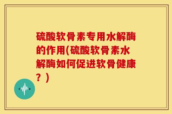 硫酸软骨素专用水解酶的作用(硫酸软骨素水解酶如何促进软骨健康?) 硫酸软骨素专用水解酶的作用(硫酸软骨素水解酶如何促进软骨健康?)