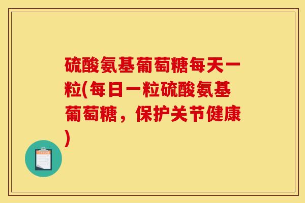 硫酸氨基葡萄糖每天一粒(每日一粒硫酸氨基葡萄糖，保护关节健康)