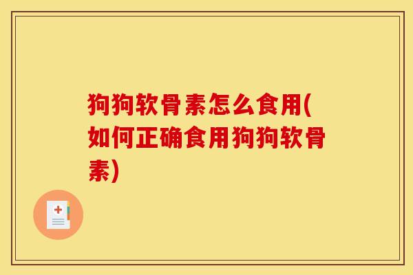 狗狗软骨素怎么食用(如何正确食用狗狗软骨素)