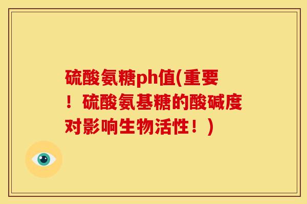 硫酸氨糖ph值(重要！硫酸氨基糖的酸碱度对影响生物活性！)