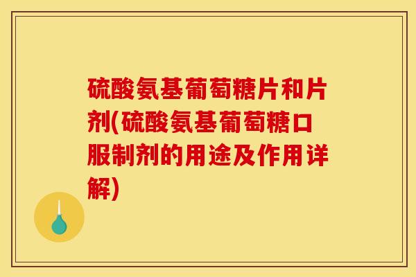 硫酸氨基葡萄糖片和片剂(硫酸氨基葡萄糖口服制剂的用途及作用详解)