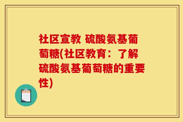社区宣教 硫酸氨基葡萄糖(社区教育：了解硫酸氨基葡萄糖的重要性)