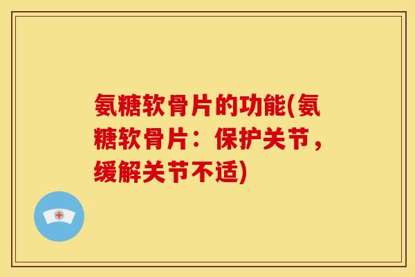 氨糖软骨片的功能(氨糖软骨片：保护关节，缓解关节不适)