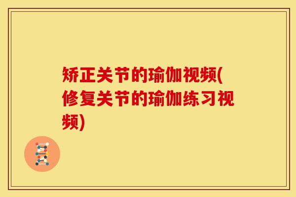 矫正关节的瑜伽视频(修复关节的瑜伽练习视频) 矫正关节的瑜伽视频(修复关节的瑜伽练习视频)
