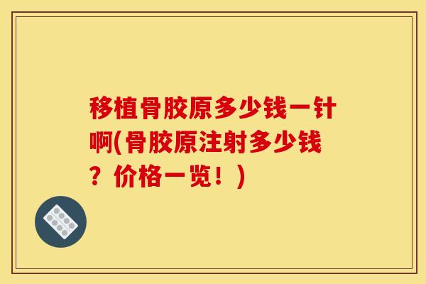 移植骨胶原多少钱一针啊(骨胶原注射多少钱？价格一览！)