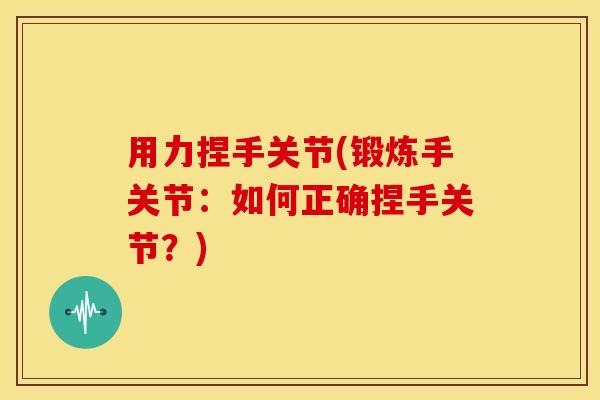 用力捏手关节(锻炼手关节：如何正确捏手关节？)
