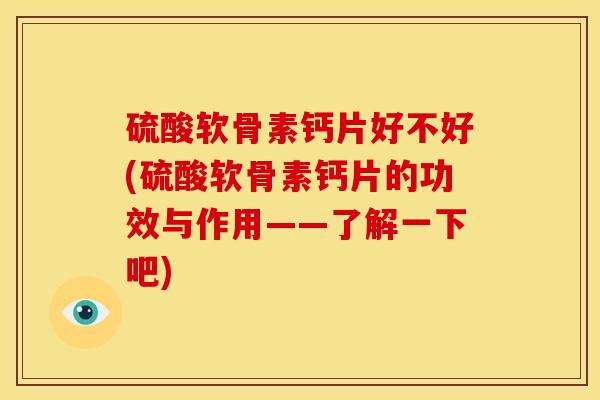 硫酸软骨素钙片好不好(硫酸软骨素钙片的功效与作用——了解一下吧)