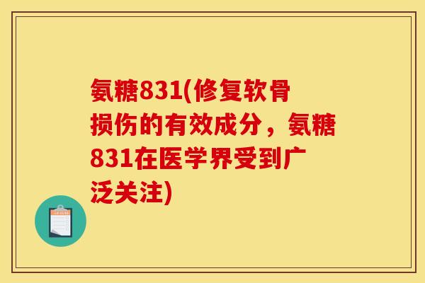 氨糖831(修复软骨损伤的有效成分，氨糖831在医学界受到广泛关注)