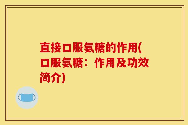 直接口服氨糖的作用(口服氨糖：作用及功效简介)