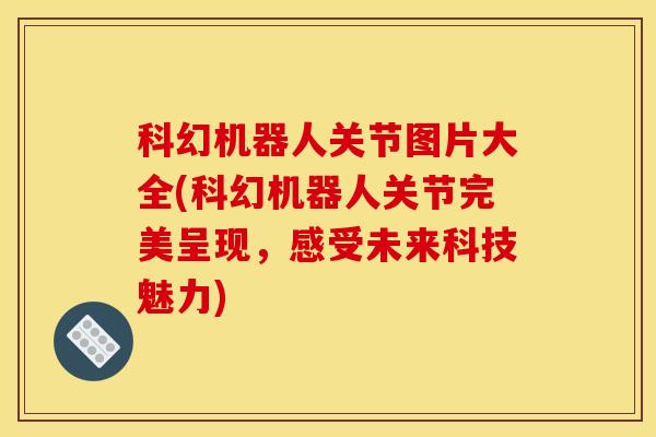 科幻机器人关节图片大全(科幻机器人关节完美呈现，感受未来科技魅力)