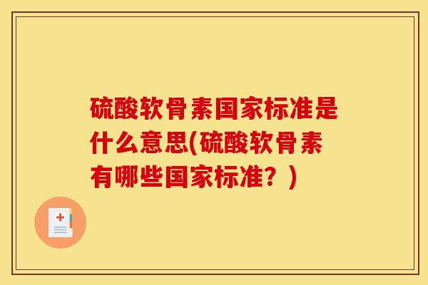 硫酸软骨素国家标准是什么意思(硫酸软骨素有哪些国家标准?) 硫酸软骨素国家标准是什么意思(硫酸软骨素有哪些国家标准?)