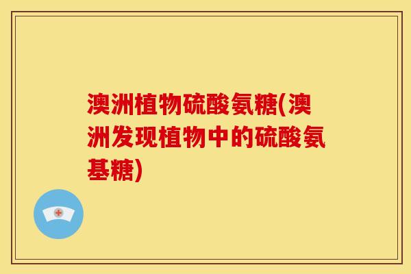 澳洲植物硫酸氨糖(澳洲发现植物中的硫酸氨基糖)