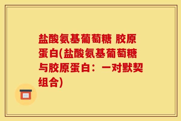 盐酸氨基葡萄糖 胶原蛋白(盐酸氨基葡萄糖与胶原蛋白：一对默契组合)