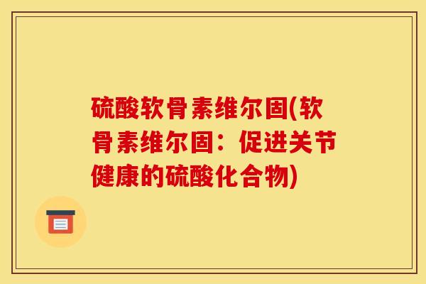 硫酸软骨素维尔固(软骨素维尔固：促进关节健康的硫酸化合物)