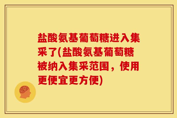 盐酸氨基葡萄糖进入集采了(盐酸氨基葡萄糖被纳入集采范围，使用更便宜更方便)