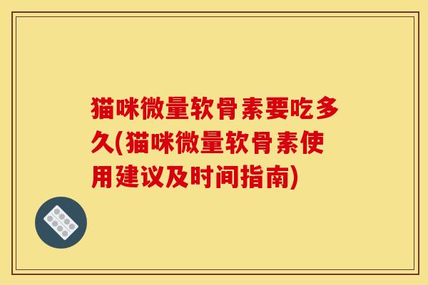 猫咪微量软骨素要吃多久(猫咪微量软骨素使用建议及时间指南)