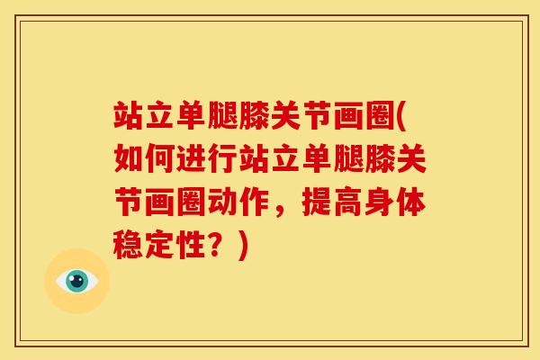 站立单腿膝关节画圈(如何进行站立单腿膝关节画圈动作，提高身体稳定性？)