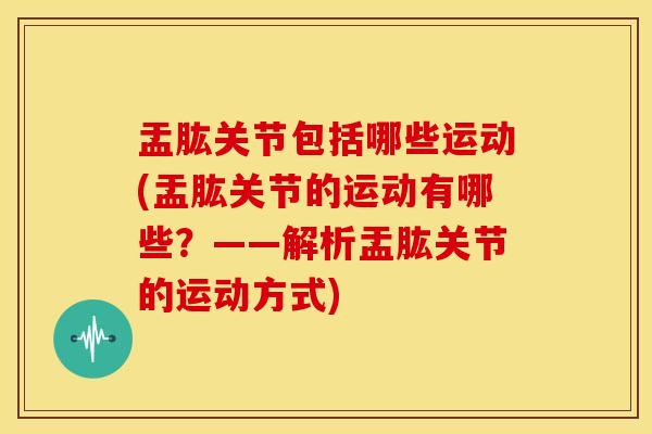 盂肱关节包括哪些运动(盂肱关节的运动有哪些？——解析盂肱关节的运动方式)