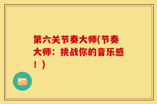 第六关节奏大师(节奏大师：挑战你的音乐感！)