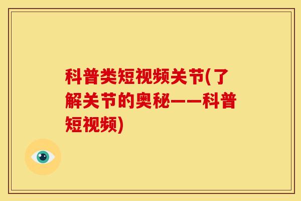 科普类短视频关节(了解关节的奥秘——科普短视频)