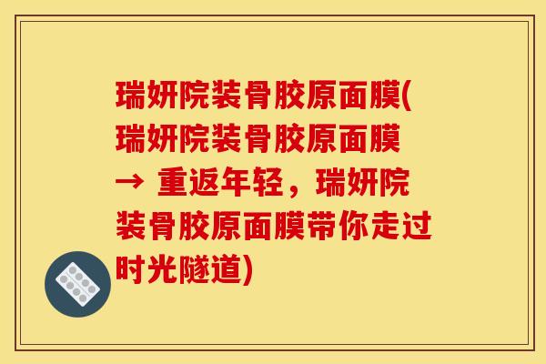 瑞妍院装骨胶原面膜(瑞妍院装骨胶原面膜 → 重返年轻，瑞妍院装骨胶原面膜带你走过时光隧道)