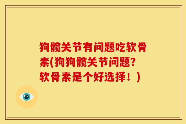 狗髋关节有问题吃软骨素(狗狗髋关节问题？软骨素是个好选择！)