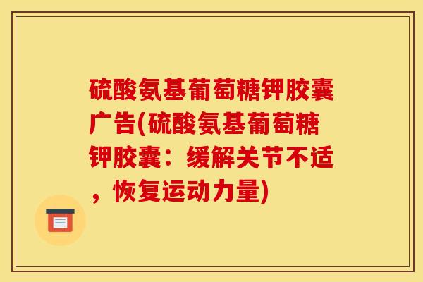 硫酸氨基葡萄糖钾胶囊广告(硫酸氨基葡萄糖钾胶囊：缓解关节不适，恢复运动力量)