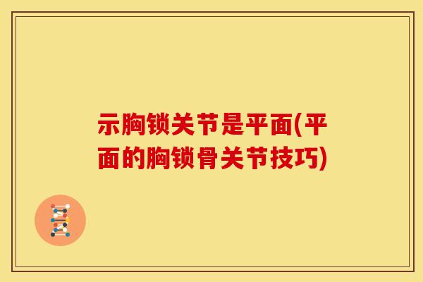 示胸锁关节是平面(平面的胸锁骨关节技巧) 示胸锁关节是平面(平面的胸锁骨关节技巧)