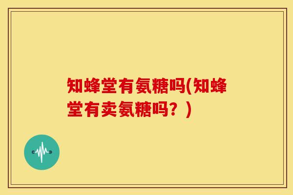 知蜂堂有氨糖吗(知蜂堂有卖氨糖吗？)