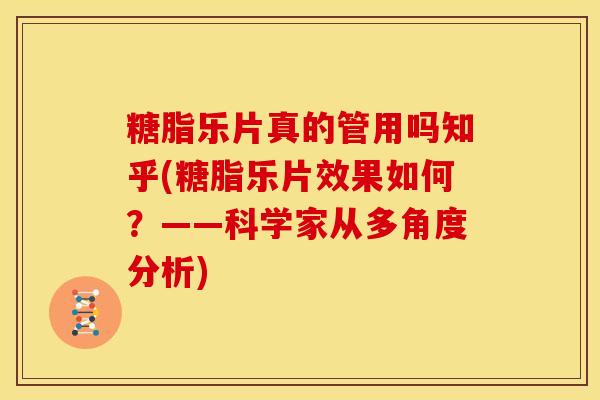 糖脂乐片真的管用吗知乎(糖脂乐片效果如何？——科学家从多角度分析)