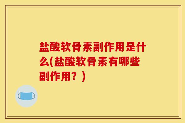 盐酸软骨素副作用是什么(盐酸软骨素有哪些副作用？)
