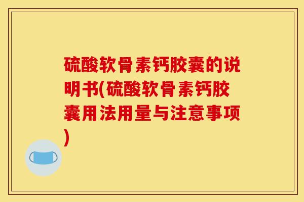 硫酸软骨素钙胶囊的说明书(硫酸软骨素钙胶囊用法用量与注意事项)