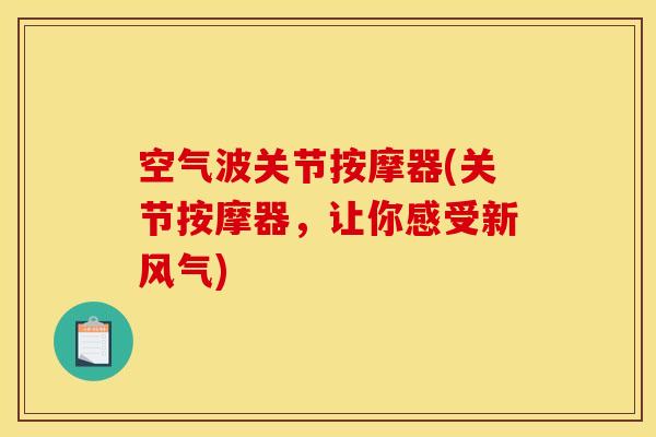 空气波关节按摩器(关节按摩器，让你感受新风气)